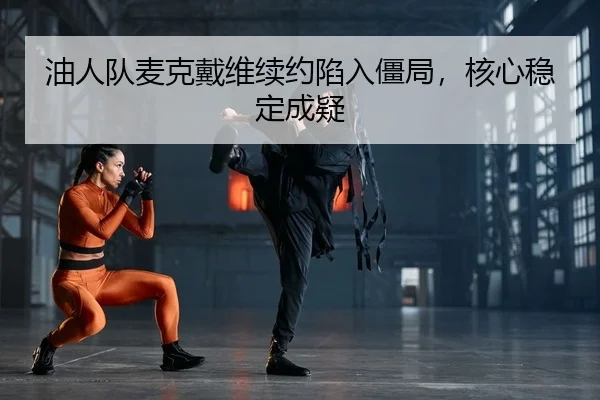 油人队麦克戴维续约陷入僵局，核心稳定成疑