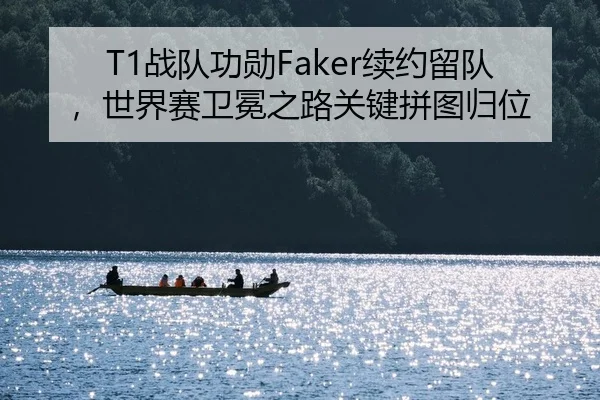 T1战队功勋Faker续约留队，世界赛卫冕之路关键拼图归位